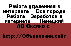 Работа удаленная в интернете  - Все города Работа » Заработок в интернете   . Ненецкий АО,Оксино с.